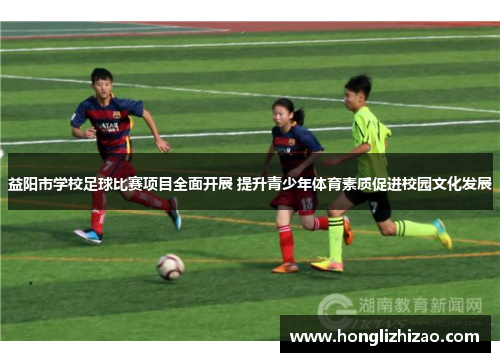 益阳市学校足球比赛项目全面开展 提升青少年体育素质促进校园文化发展