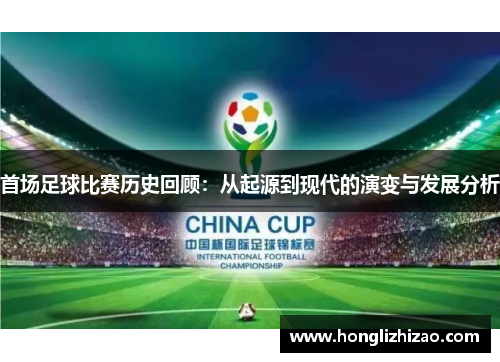 首场足球比赛历史回顾：从起源到现代的演变与发展分析