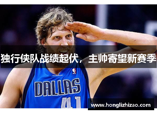 独行侠队战绩起伏，主帅寄望新赛季